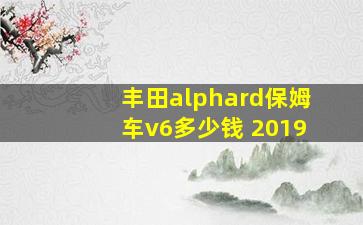 丰田alphard保姆车v6多少钱 2019